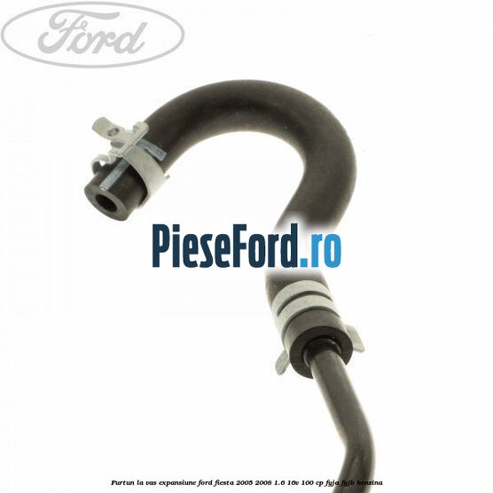 Furtun la vas expansiune Ford Fiesta 2005-2008 1.6 16V 100 cp FYJA, FYJB benzina