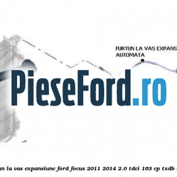 Furtun la vas expansiune Ford Focus 2011-2014 2.0 TDCi 163 cp TXDB diesel