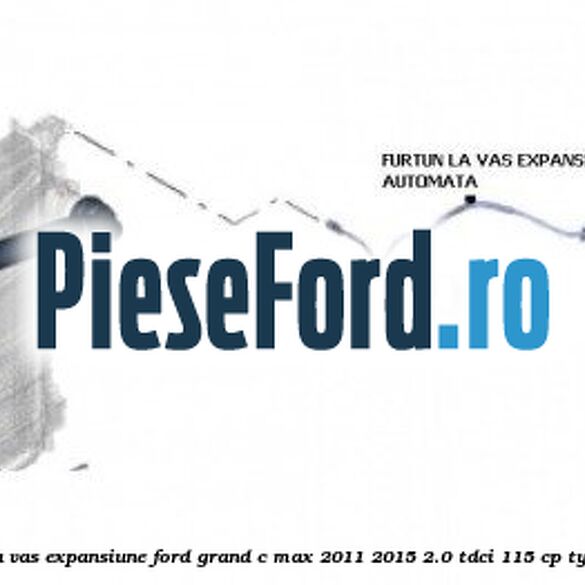 Furtun la vas expansiune Ford Grand C-Max 2011-2015 2.0 TDCi 115 cp TYDA diesel