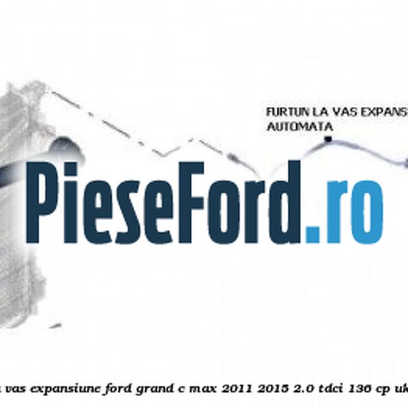 Furtun la vas expansiune Ford Grand C-Max 2011-2015 2.0 TDCi 136 cp Furtun la vas expansiune Ford Grand C-Max 2011-2015 2.0 TDCi 136 cp UKDB diesel