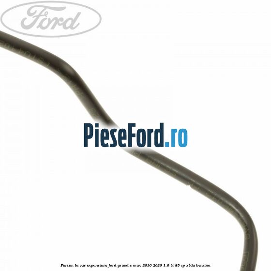 Furtun la vas expansiune Ford Grand C-Max 2016-2020 1.6 Ti 85 cp Furtun la vas expansiune Ford Grand C-Max 2016-2020 1.6 Ti 85 cp XTDA benzina
