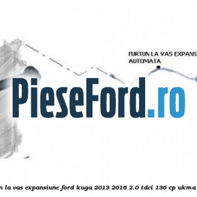 Furtun la vas expansiune Ford Kuga 2013-2016 2.0 TDCi 136 cp UKMA diesel
