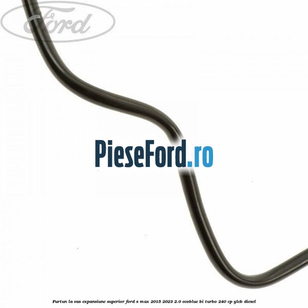 Furtun la vas expansiune superior Ford S-Max 2015-2023 2.0 EcoBlue Bi-Turbo 240 cp YLCB diesel