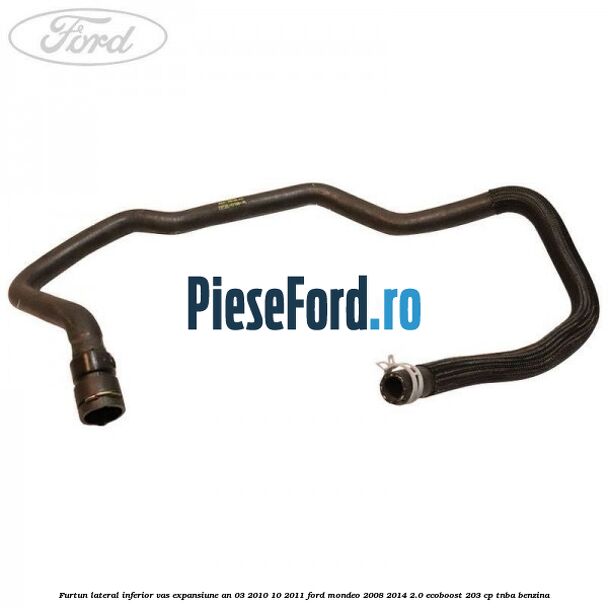 Furtun lateral inferior vas expansiune an 03/2010-10/2011 Ford Mondeo 2008-2014 2.0 EcoBoost 203 cp TNBA benzina