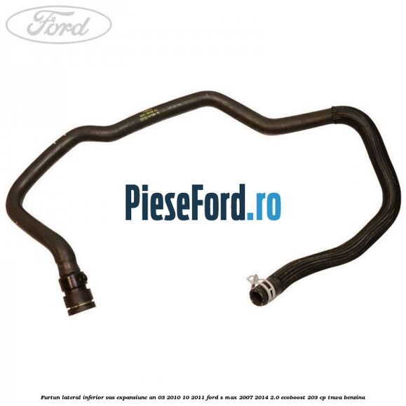 Furtun lateral inferior vas expansiune an 03/2010-10/2011 Ford S-Max 2007-2014 2.0 EcoBoost 203 cp TNWA benzina