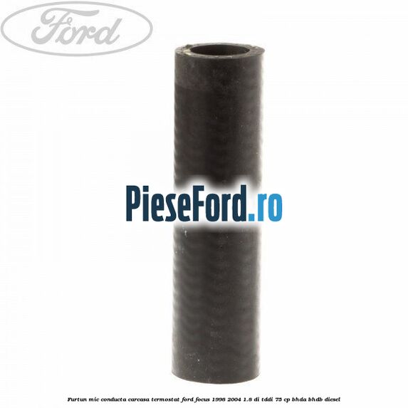 Furtun mic, conducta carcasa termostat Ford Focus 1998-2004 1.8 DI/TDDi 75 cp BHDA, BHDB diesel
