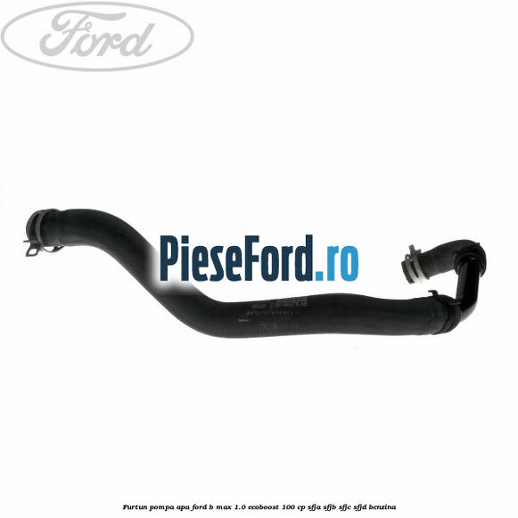 Furtun pompa apa Ford B-Max 1.0 EcoBoost 100 cp SFJA, SFJB, SFJC, SFJD benzina