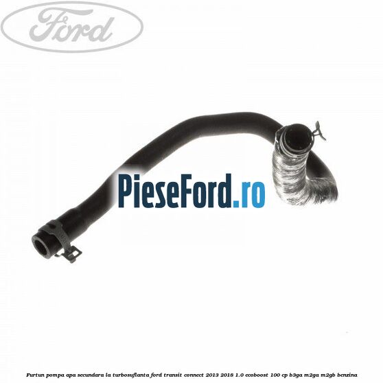 Furtun pompa apa secundara, la turbosuflanta Ford Transit Connect 2013-2018 1.0 EcoBoost 100 cp B3GA, M2GA, M2GB benzina