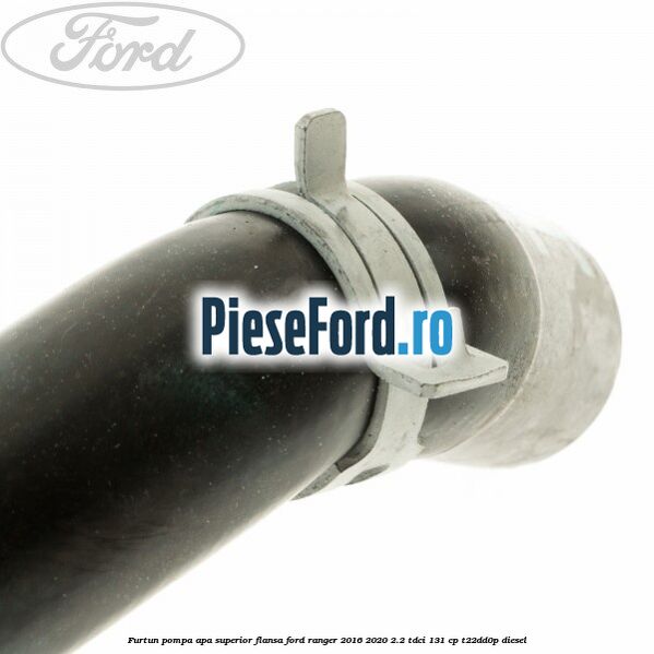 Furtun pompa apa superior flansa Ford Ranger 2016-2020 2.2 TDCi 131 cp T22DD0P diesel