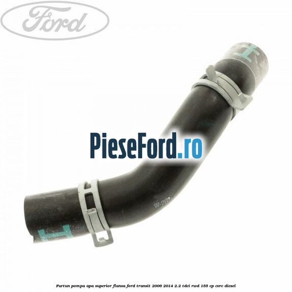 Furtun pompa apa superior flansa Ford Transit 2006-2014 2.2 TDCi RWD 155 cp CVRC diesel