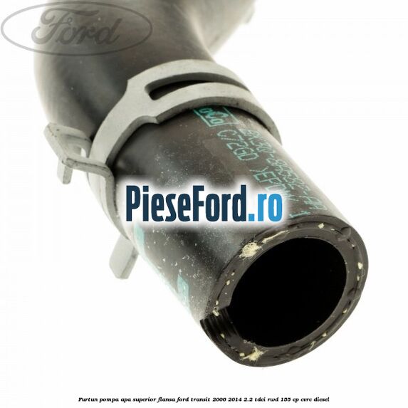 Furtun pompa apa superior flansa Ford Transit 2006-2014 2.2 TDCi RWD 155 cp Furtun pompa apa superior flansa Ford Transit 2006-2014 2.2 TDCi RWD 155 cp CVRC diesel