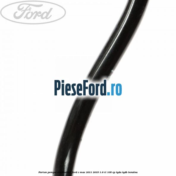 Furtun pompa combustibil Ford C-Max 2011-2015 1.6 Ti 105 cp IQDA, IQDB benzina