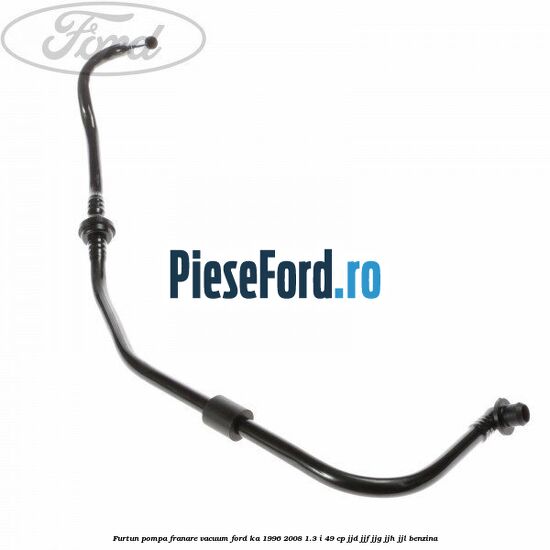 Furtun pompa franare vacuum Ford Ka 1996-2008 1.3 i 49 cp JJD, JJF, JJG, JJH, JJL benzina