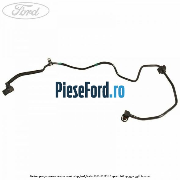 Furtun pompa vacum sistem start stop Ford Fiesta 2013-2017 1.0 Sport 140 cp YYJA, YYJB benzina