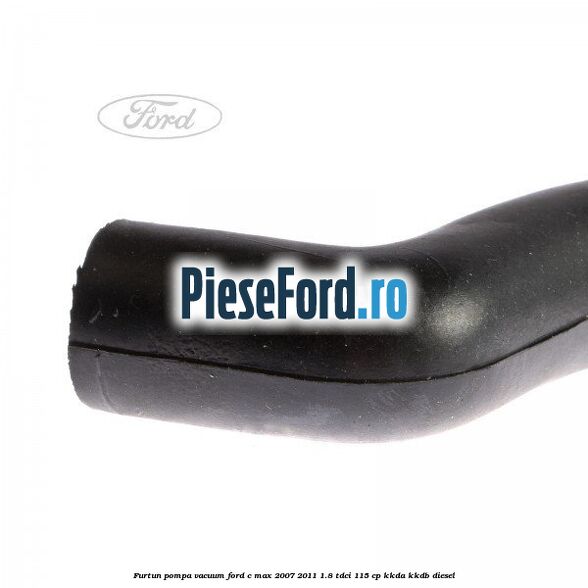 Furtun pompa vacuum Ford C-Max 2007-2011 1.8 TDCi 115 cp KKDA, KKDB diesel