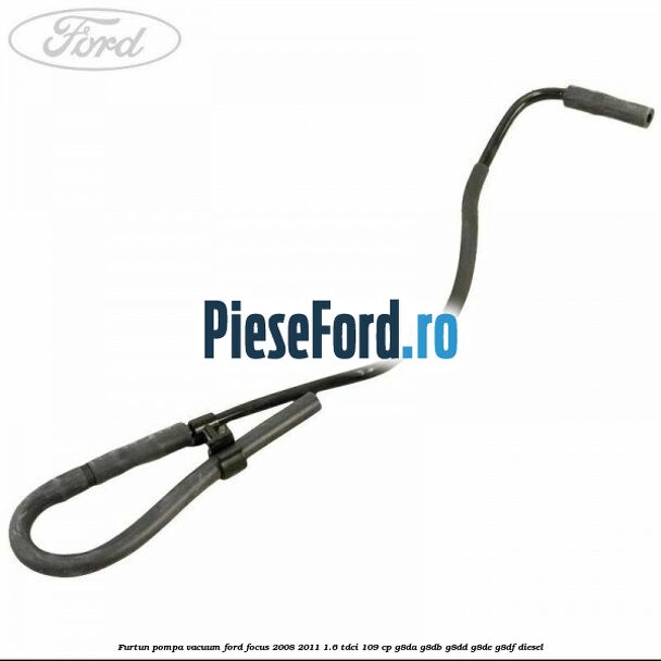 Furtun pompa vacuum Ford Focus 2008-2011 1.6 TDCi 109 cp G8DA, G8DB, G8DD, G8DE, G8DF diesel