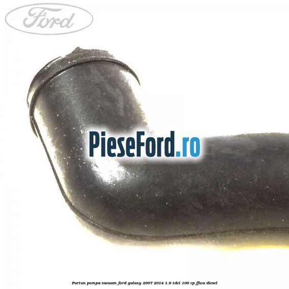 Furtun pompa vacuum Ford Galaxy 2007-2014 1.8 TDCi 100 cp Furtun pompa vacuum Ford Galaxy 2007-2014 1.8 TDCi 100 cp FFWA diesel