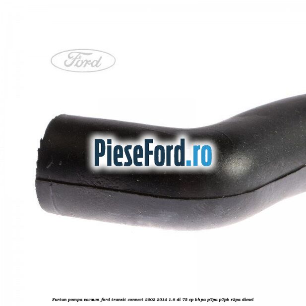 Furtun pompa vacuum Ford Transit Connect 2002-2014 1.8 Di 75 cp BHPA, P7PA, P7PB, R2PA diesel