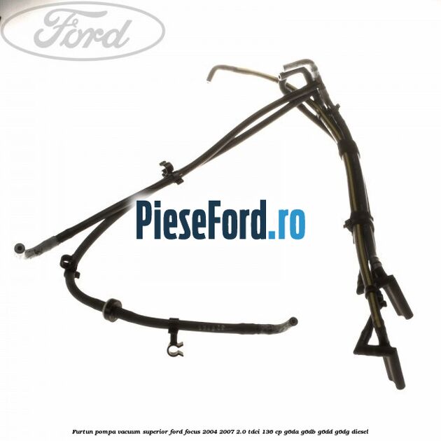 Furtun pompa vacuum superior Ford Focus 2004-2007 2.0 TDCi 136 cp Furtun pompa vacuum superior Ford Focus 2004-2007 2.0 TDCi 136 cp G6DA, G6DB, G6DD, G6DG diesel
