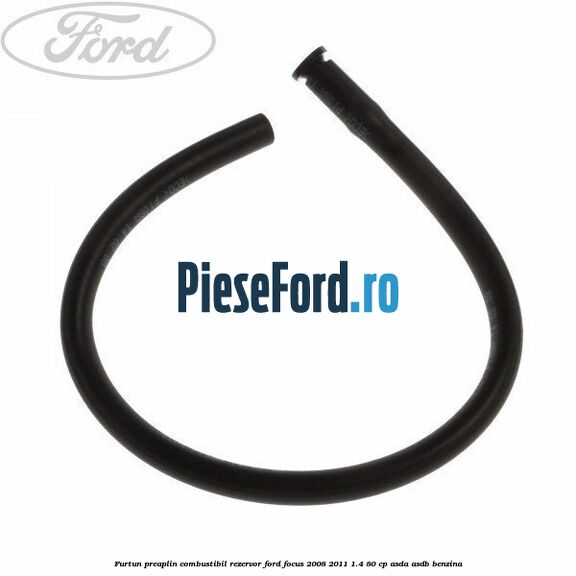 Furtun preaplin combustibil rezervor Ford Focus 2008-2011 1.4 80 cp ASDA, ASDB benzina