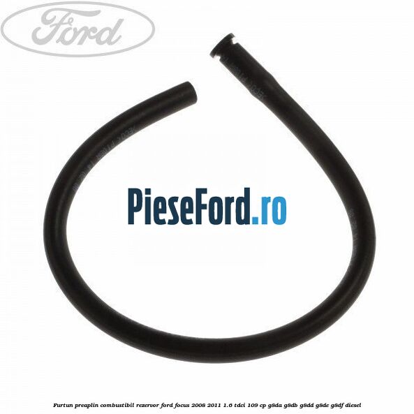 Furtun preaplin combustibil rezervor Ford Focus 2008-2011 1.6 TDCi 109 cp G8DA, G8DB, G8DD, G8DE, G8DF diesel