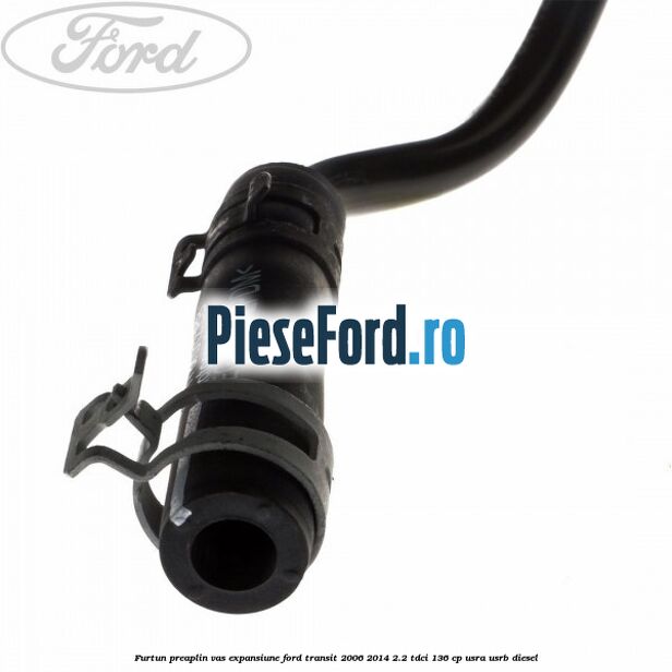 Furtun preaplin vas expansiune Ford Transit 2006-2014 2.2 TDCi 136 cp USRA, USRB diesel