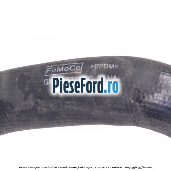 Furtun racire pentru cutie viteze manuala 6MX65 Ford EcoSport 2019-2023 1.0 EcoBoost 140 cp YYJD, YYJF benzina