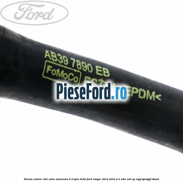 Furtun racitor ulei cutie automata 6 trepte 6R80 Ford Ranger 2012-2015 2.2 TDCi 120 cp ENPF, GBVAJPF diesel