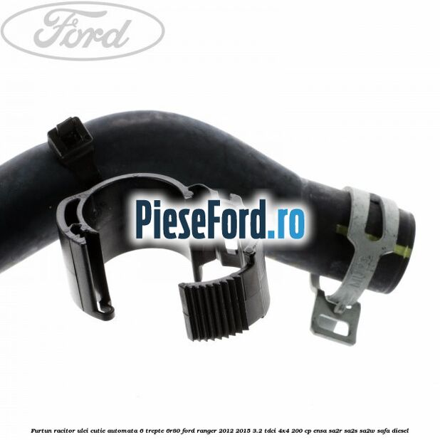 Furtun racitor ulei cutie automata 6 trepte 6R80 Ford Ranger 2012-2015 3.2 TDCi 4x4 200 cp Furtun racitor ulei cutie automata 6 trepte 6R80 Ford Ranger 2012-2015 3.2 TDCi 4x4 200 cp ENSA, SA2R, SA2S, SA2W, SAFA diesel