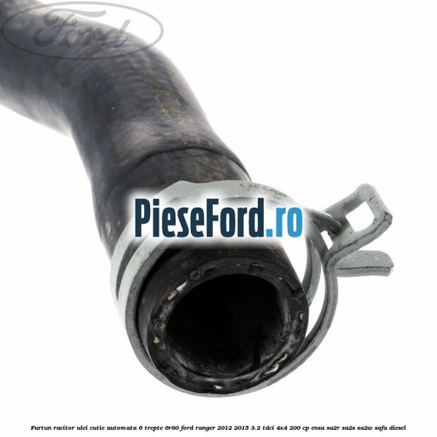 Furtun racitor ulei cutie automata 6 trepte 6R80 Ford Ranger 2012-2015 3.2 TDCi 4x4 200 cp Furtun racitor ulei cutie automata 6 trepte 6R80 Ford Ranger 2012-2015 3.2 TDCi 4x4 200 cp ENSA, SA2R, SA2S, SA2W, SAFA diesel