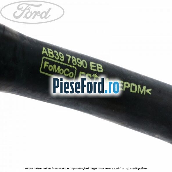 Furtun racitor ulei cutie automata 6 trepte 6R80 Ford Ranger 2016-2020 2.2 TDCi 131 cp T22DD0P diesel