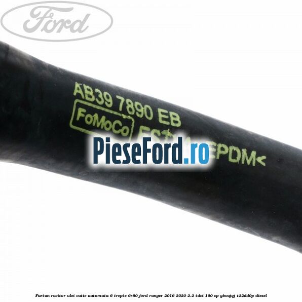 Furtun racitor ulei cutie automata 6 trepte 6R80 Ford Ranger 2016-2020 2.2 TDCi 160 cp Furtun racitor ulei cutie automata 6 trepte 6R80 Ford Ranger 2016-2020 2.2 TDCi 160 cp GBVAJQJ, T22DD0P diesel