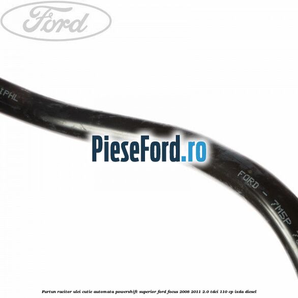 Furtun racitor ulei cutie automata Powershift superior Ford Focus 2008-2011 2.0 TDCi 110 cp Furtun racitor ulei cutie automata Powershift superior Ford Focus 2008-2011 2.0 TDCi 110 cp IXDA diesel