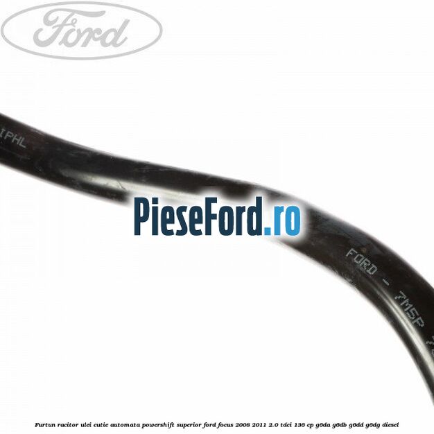 Furtun racitor ulei cutie automata Powershift superior Ford Focus 2008-2011 2.0 TDCi 136 cp G6DA, G6DB, G6DD, G6DG diesel
