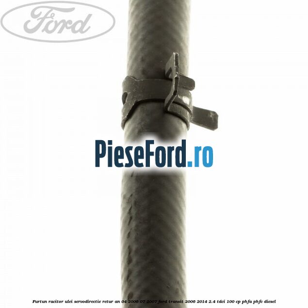 Furtun racitor ulei servodirectie retur an 04/2006-07/2007 Ford Transit 2006-2014 2.4 TDCi 100 cp Furtun racitor ulei servodirectie retur an 04/2006-07/2007 Ford Transit 2006-2014 2.4 TDCi 100 cp PHFA, PHFC diesel