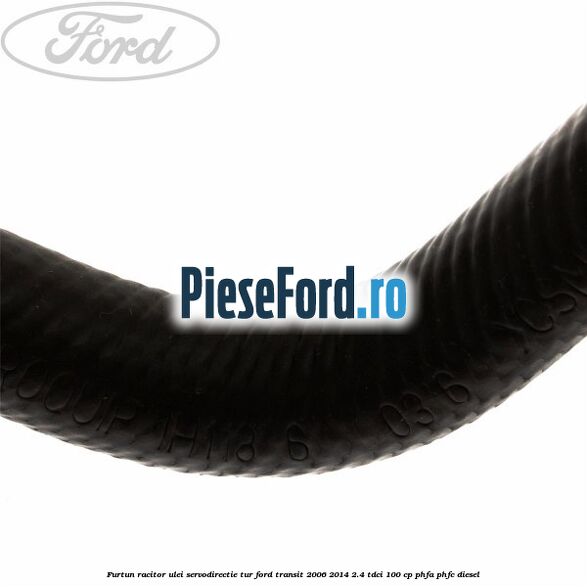 Furtun racitor ulei servodirectie tur Ford Transit 2006-2014 2.4 TDCi 100 cp PHFA, PHFC diesel