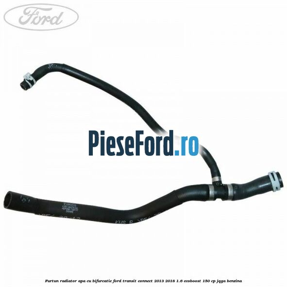 Furtun radiator apa cu bifurcatie Ford Transit Connect 2013-2018 1.6 EcoBoost 150 cp JQGA benzina
