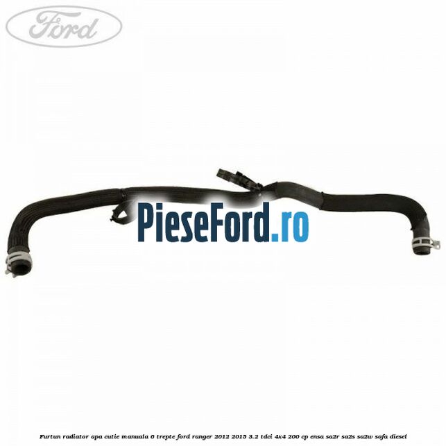 Furtun radiator apa cutie manuala 6 trepte Ford Ranger 2012-2015 3.2 TDCi 4x4 200 cp ENSA, SA2R, SA2S, SA2W, SAFA diesel
