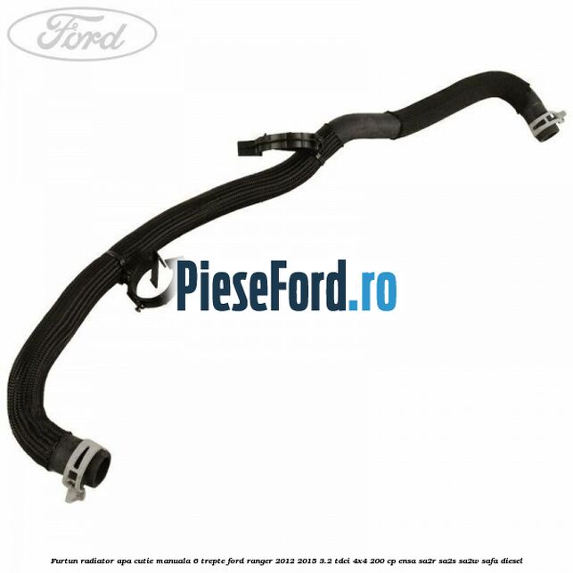 Furtun radiator apa cutie manuala 6 trepte Ford Ranger 2012-2015 3.2 TDCi 4x4 200 cp ENSA, SA2R, SA2S, SA2W, SAFA diesel