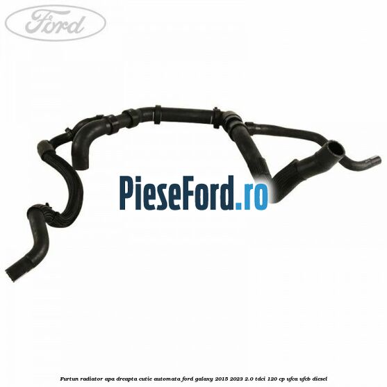 Furtun radiator apa dreapta cutie automata Ford Galaxy 2015-2023 2.0 TDCi 120 cp UFCA, UFCB diesel
