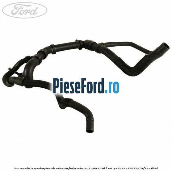 Furtun radiator apa dreapta cutie automata Ford Mondeo 2014-2018 2.0 TDCi 150 cp T7CA, T7CC, T7CD, T7CE, T7CF, T7CN diesel