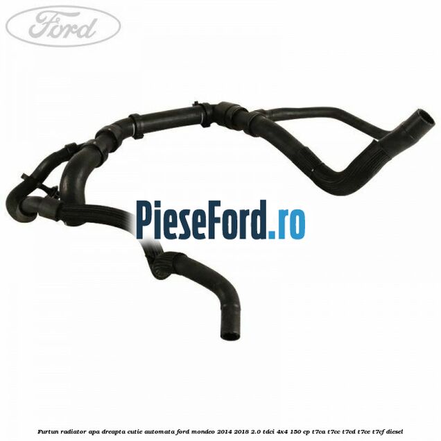 Furtun radiator apa dreapta cutie automata Ford Mondeo 2014-2018 2.0 TDCi 4x4 150 cp T7CA, T7CC, T7CD, T7CE, T7CF diesel
