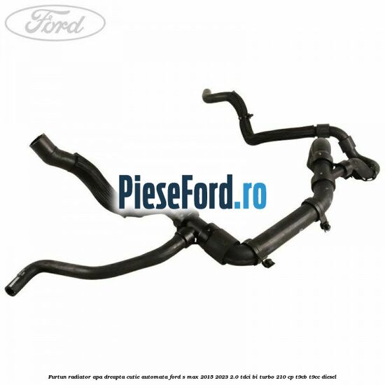 Furtun radiator apa dreapta cutie automata Ford S-Max 2015-2023 2.0 TDCi BI-Turbo 210 cp T9CB, T9CC diesel