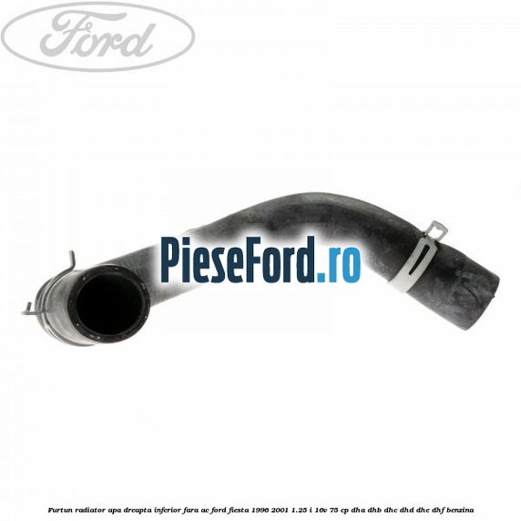 Furtun radiator apa dreapta inferior fara AC Ford Fiesta 1996-2001 1.25 i 16V 75 cp DHA, DHB, DHC, DHD, DHE, DHF benzina