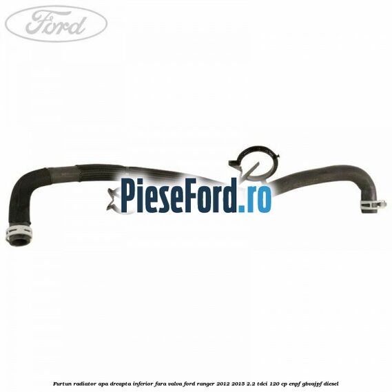 Furtun radiator apa dreapta inferior fara valva Ford Ranger 2012-2015 2.2 TDCi 120 cp ENPF, GBVAJPF diesel