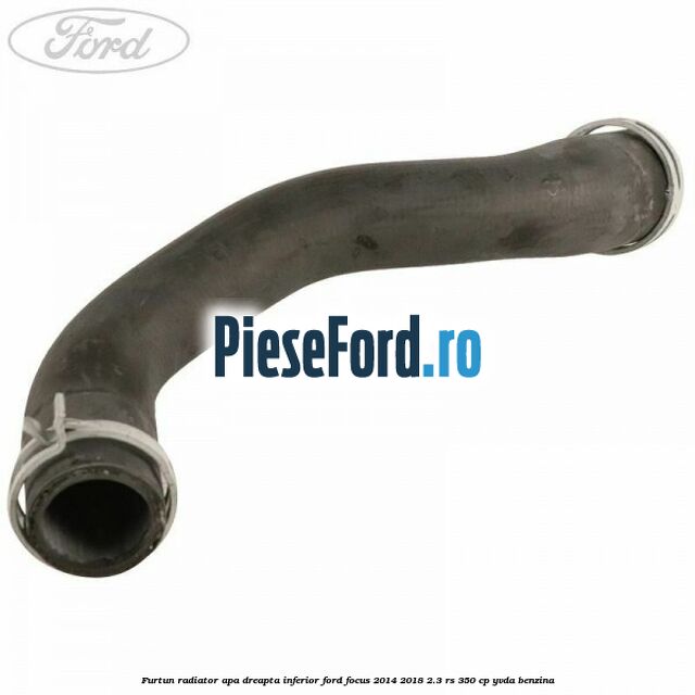 Furtun radiator apa dreapta inferior Ford Focus 2014-2018 2.3 RS 350 cp YVDA benzina