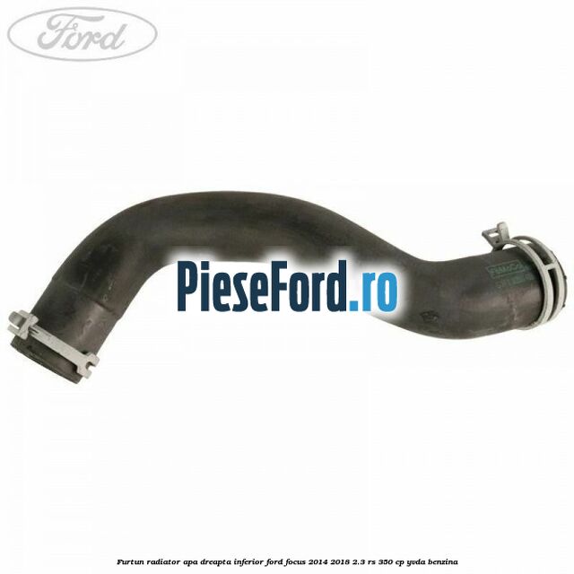 Furtun radiator apa dreapta inferior Ford Focus 2014-2018 2.3 RS 350 cp YVDA benzina