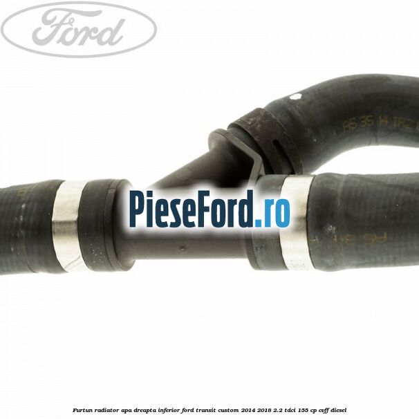 Furtun radiator apa dreapta inferior Ford Transit Custom 2014-2018 2.2 TDCi 155 cp Furtun radiator apa dreapta inferior Ford Transit Custom 2014-2018 2.2 TDCi 155 cp CVFF diesel