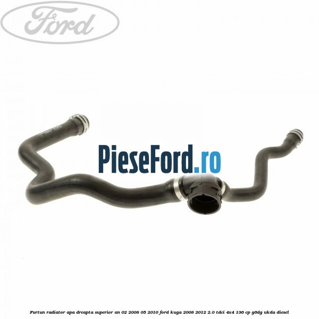 Furtun radiator apa dreapta superior an 02/2008-05/2010 Ford Kuga 2008-2012 2.0 TDCi 4x4 136 cp G6DG, UKDA diesel
