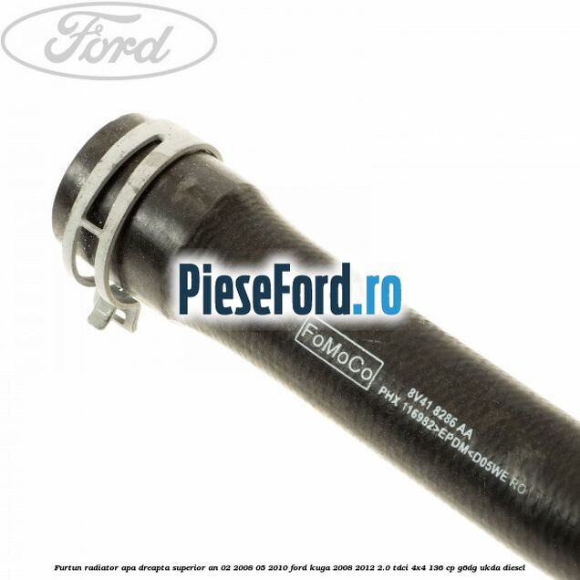 Furtun radiator apa dreapta superior an 02/2008-05/2010 Ford Kuga 2008-2012 2.0 TDCi 4x4 136 cp G6DG, UKDA diesel